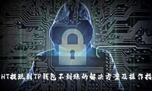 : HT提现到TP钱包不到账的解决方案及操作指南