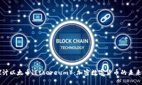 深入探讨以太币(Ethereum):加密数字货币的未来与潜力