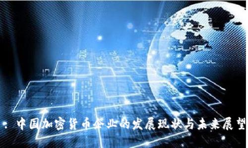 : 中国加密货币企业的发展现状与未来展望