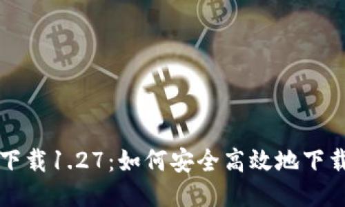 TP钱包下载1.27:如何安全高效地下载与使用