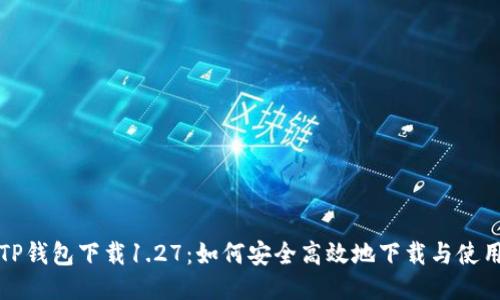 TP钱包下载1.27:如何安全高效地下载与使用