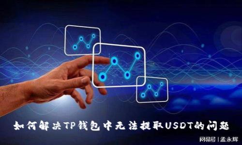如何解决TP钱包中无法提取USDT的问题