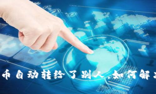 TP钱包里的币自动转给了别人,如何解决这一问题?