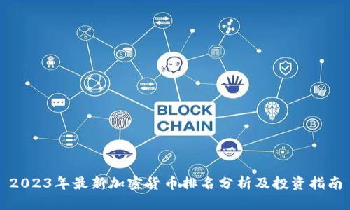 2023年最新加密货币排名分析及投资指南