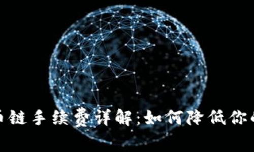 tp钱包货币链手续费详解:如何降低你的交易成本