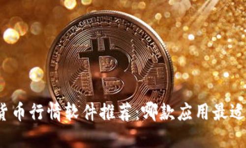 加密货币行情软件推荐:哪款应用最适合你?