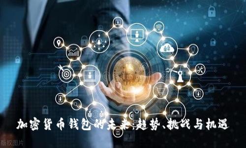 加密货币钱包的未来:趋势、挑战与机遇