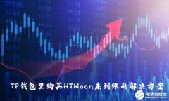 TP钱包里购买HTMoon未到账的解决方案