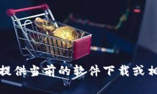 抱歉，我无法提供当前的软件下载或相关支持信息。