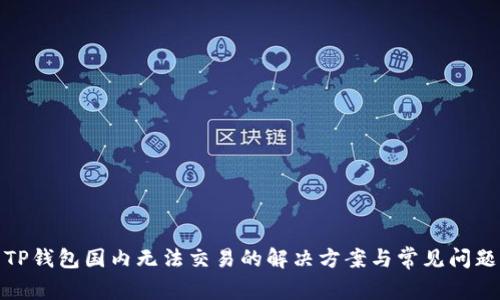 TP钱包国内无法交易的解决方案与常见问题