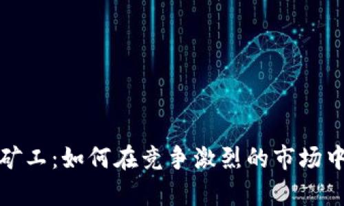 加密货币小矿工:如何在竞争激烈的市场中生存与发展