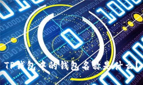 TP钱包中的钱包名称是什么？