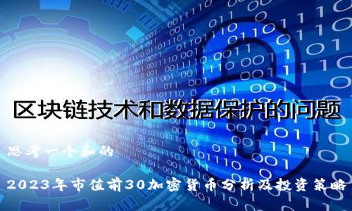 思考一个和的
2023年市值前30加密货币分析及投资策略