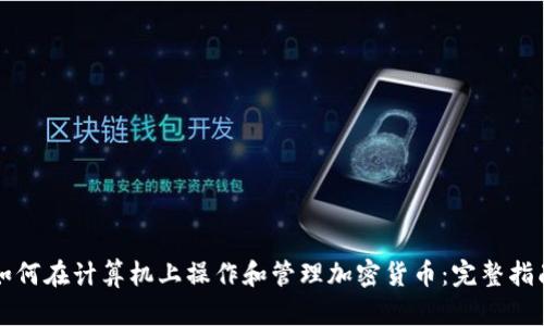 如何在计算机上操作和管理加密货币:完整指南