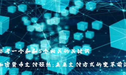 思考一个和和5个相关的关键词
加密货币支付预热:未来支付方式的变革前沿