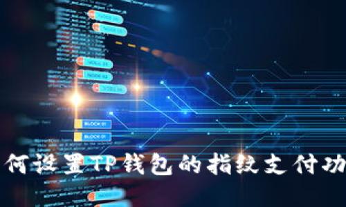 如何设置TP钱包的指纹支付功能