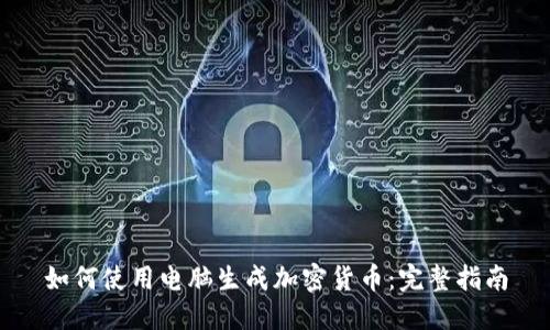 如何使用电脑生成加密货币:完整指南
