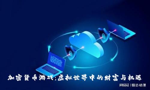 加密货币游戏:虚拟世界中的财富与机遇
