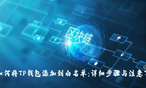 : 如何将TP钱包添加到白名单:详细步骤与注意事项